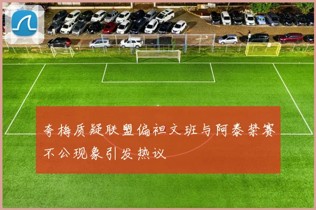 夸梅质疑联盟偏袒文班与阿泰禁赛不公现象引发热议