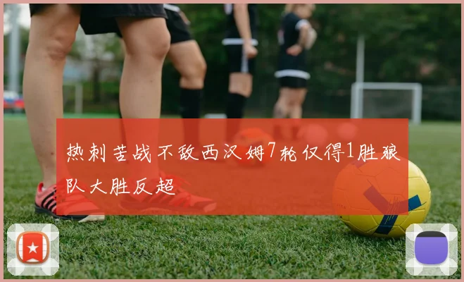 热刺苦战不敌西汉姆7轮仅得1胜狼队大胜反超
